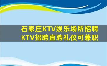 石家庄KTV娱乐场所招聘KTV招聘直聘礼仪可兼职